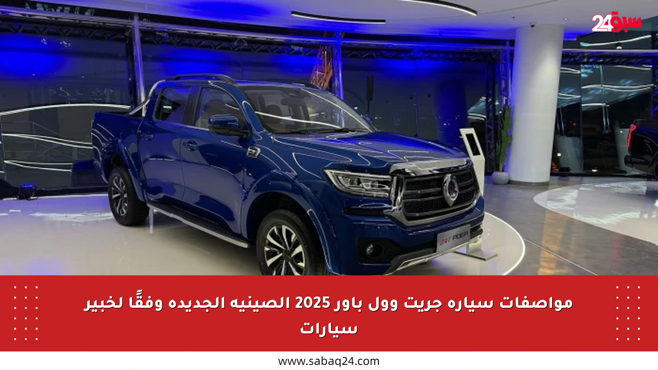 مواصفات سيارة جريت وول باور 2025 الصينية الجديدة وفقًا لخبير سيارات